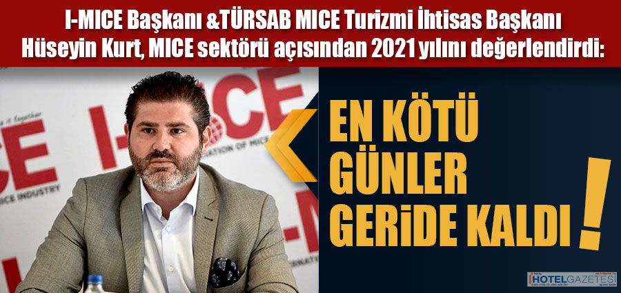 I-MICE Başkanı & TÜRSAB MICE Turizmi İhtisas BaşkanıHüseyin Kurt, MICE sektörü açısından 2021 yılını değerlendirdi: