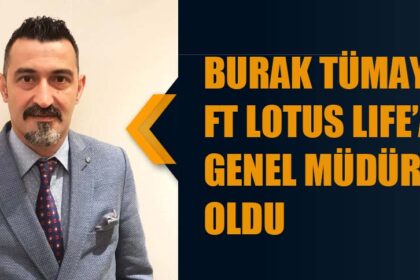 BURAK TÜMAY FT LOTUS LIFE’A GENEL MÜDÜR OLDU