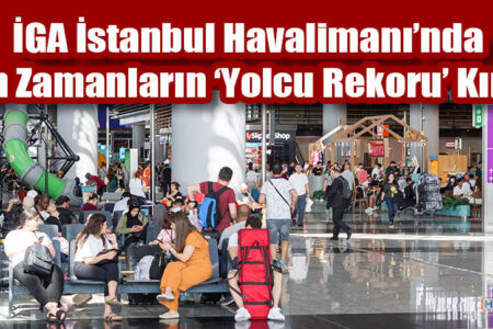 İGA İstanbul Havalimanı’nda Tüm Zamanların ‘Yolcu Rekoru’ Kırıldı