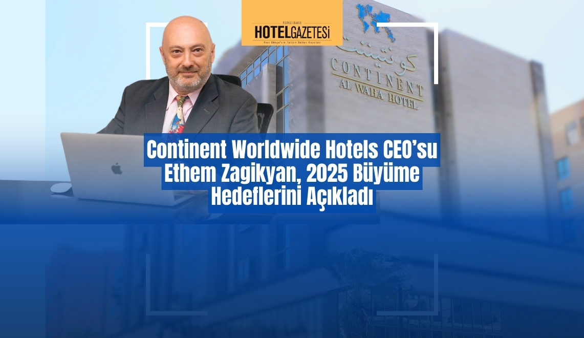 Continent Worldwide Hotels CEO’su Ethem Zagikyan, 2025 Büyüme Hedeflerini Açıkladı