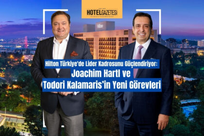 Hilton Türkiye'de Lider Kadrosunu Güçlendiriyor: Joachim Hartl ve Todori Kalamaris’in Yeni Görevleri