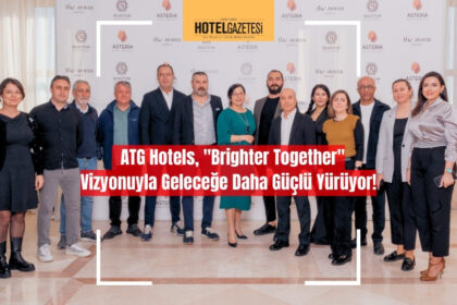 ATG Hotels, "Brighter Together" Vizyonuyla Geleceğe Daha Güçlü Yürüyor!