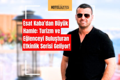 Esat Kaba’dan Büyük Hamle: Turizm ve Eğlenceyi Buluşturan Etkinlik Serisi Geliyor!