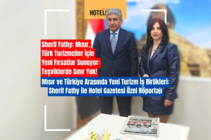 Mısır ve Türkiye Arasında Yeni Turizm İş Birlikleri: Sherif Fathy ile Hotel Gazetesi Özel Röportajı