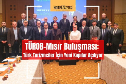 TÜROB-Mısır Buluşması: Türk Turizmciler İçin Yeni Kapılar Açılıyor